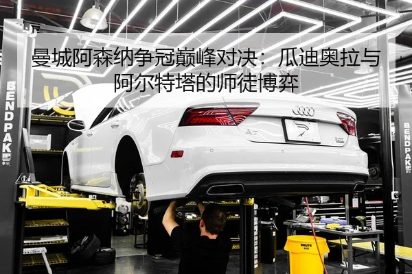 曼城阿森纳争冠巅峰对决：瓜迪奥拉与阿尔特塔的师徒博弈