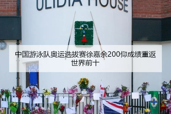 中国游泳队奥运选拔赛徐嘉余200仰成绩重返世界前十