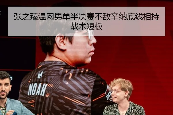 张之臻温网男单半决赛不敌辛纳底线相持战术短板